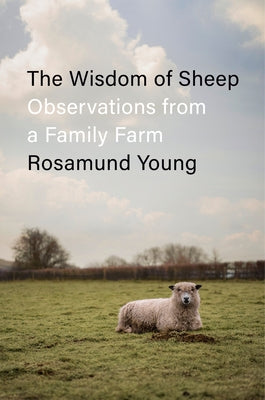 The Wisdom of Sheep: Observations from a Family Farm by Young, Rosamund
