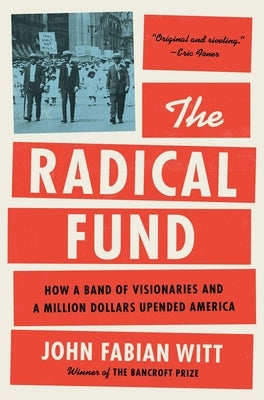 The Radical Fund: How a Band of Visionaries and a Million Dollars Upended America by Witt, John Fabian