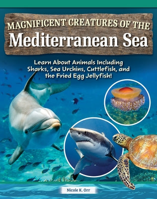 Magnificent Creatures of the Mediterranean Sea: Learn about Animals Including Sharks, Sea Urchins, Cuttlefish, and the Fried Egg Jellyfish! by Orr, Nicole