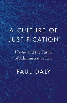 A Culture of Justification: Vavilov and the Future of Administrative Law by Daly, Paul