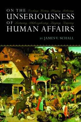 On Unseriousness of Human Affairs: Teaching Writing Playing Believing by Schall, James V.