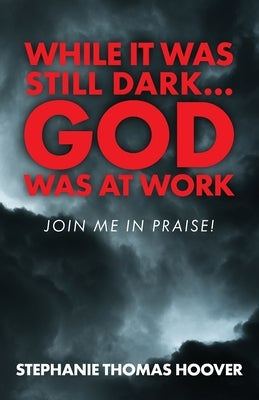 While It Was Still Dark...God Was at Work: Join Me in Praise! by Hoover, Stephanie Thomas