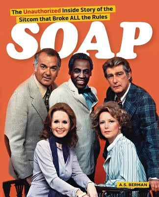 Soap! the Inside Story of the Sitcom That Broke All the Rules by Berman, A. S.
