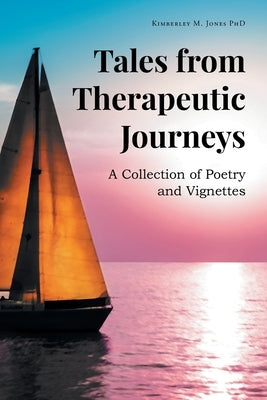 Tales from Therapeutic Journeys: A Collection of Poetry and Vignettes by Jones, Kimberley M.