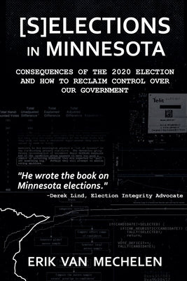 Selections in Minnesota: Consequences of the 2020 Election and How to Reclaim Control of Our Government by Mechelen, Erik Van