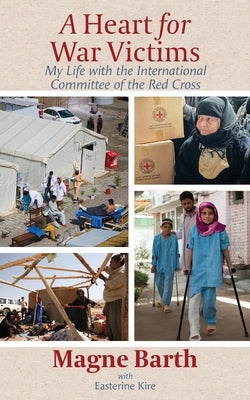 A Heart for War Victims: My Life with the International Committee of the Red Cross by Barth, Magne