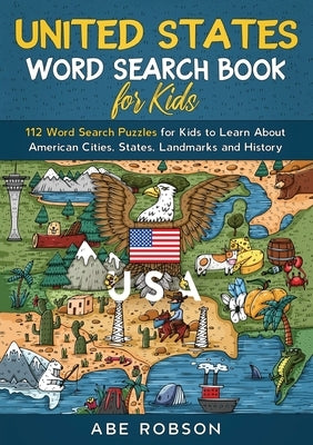 United States Word Search Book for Kids: 112 Word Search Puzzles for Kids to Learn About American Cities, States, Landmarks and History (Word Search f by Robson, Abe