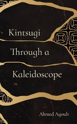 Kintsugi Through a Kaleidoscope by Ayoub, Ahmed