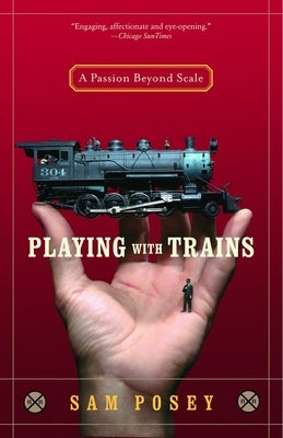 Playing with Trains: A Passion Beyond Scale by Posey, Sam