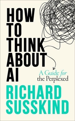 How to Think about AI: A Guide for the Perplexed by Susskind, Richard