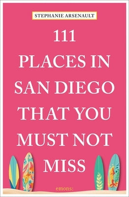 111 Places in San Diego That You Must Not Miss by Arsenault, Stephanie