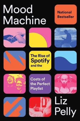 Mood Machine: The Rise of Spotify and the Costs of the Perfect Playlist by Pelly, Liz