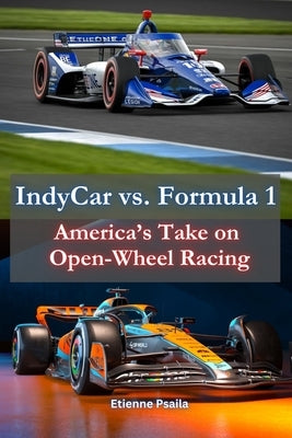 IndyCar vs. Formula 1: America's Take on Open-Wheel Racing by Psaila, Etienne