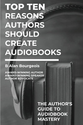 Top Ten Reasons Authors Should Create Audiobooks by Bourgeois, B. Alan