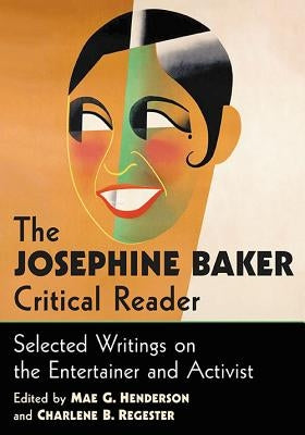 The Josephine Baker Critical Reader: Selected Writings on the Entertainer and Activist by Henderson, Mae G.