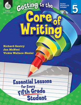 Getting to the Core of Writing: Essential Lessons for Every Fifth Grade Student by Gentry, Richard