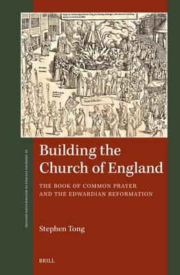 Building the Church of England: The Book of Common Prayer and the Edwardian Reformation by Tong, Stephen