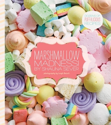 Marshmallow Madness!: Dozens of Puffalicious Recipes by Sever, Shauna