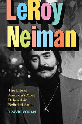 Leroy Neiman: The Life of America's Most Beloved and Belittled Artist by Vogan, Travis