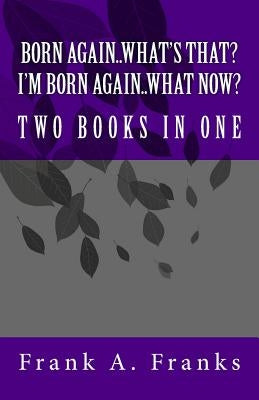 Born Again...What's That? I'm Born Again...What Now? Two Books In One by Franks, Frank A.