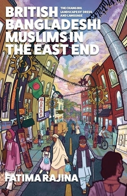 British Bangladeshi Muslims in the East End: The Changing Landscape of Dress and Language by Rajina, Fatima