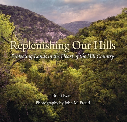 Replenishing Our Hills: Protecting Lands in the Heart of the Hill Country by Evans, Brent