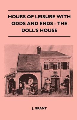 Hours Of Leisure With Odds And Ends - The Doll's House by Grant, J.