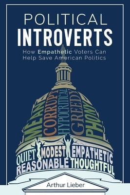 Political Introverts: How Empathetic Voters Can Help Save American Politics by Lieber, Arthur