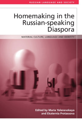 Homemaking in the Russian-Speaking Diaspora: Material Culture, Language and Identity by Yelenevskaya, Maria