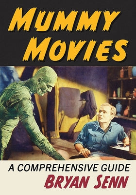 Mummy Movies: A Comprehensive Guide by Senn, Bryan