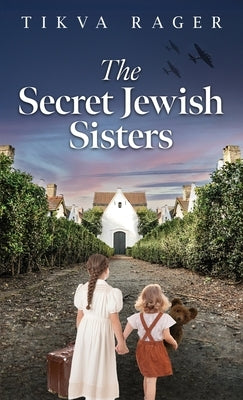 The Secret Jewish Sisters: A WW2 Historical Novel, Based on the True Story of a Holocaust Survivor by Rager, Tikva