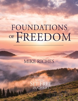 Foundations of Freedom: An Introduction to Living Set Free in Christ by Riches, Mike