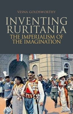 Inventing Ruritania: The Imperialism of the Imagination by Goldsworthy, Vesna