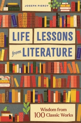 Life Lessons from Literature: Wisdom from 100 Classic Works by Piercy, Joseph