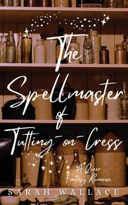 The Spellmaster of Tutting-on-Crest: A Queer Fantasy Romance by Wallace, Sarah