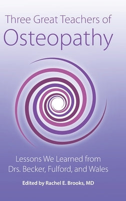 Three Great Teachers of Osteopathy: Lessons We Learned from Drs. Becker, Fulford, and Wales by Brooks, Rachel E.