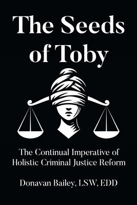 The Seeds of Toby: The Continual Imperative of Holistic Criminal Justice Reform by Lsw Edd, Donavan Bailey