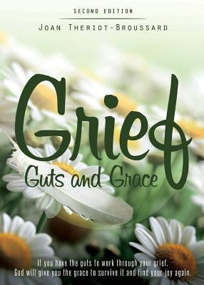 Grief Guts and Grace: If You Have the Guts to Work Through Your Grief, God Will Give You the Grace to Survive It and and Find Your Joy Again by Broussard, Joan T.