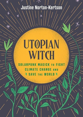 Utopian Witch: Solarpunk Magick to Fight Climate Change and Save the World by Norton-Kertson, Justine
