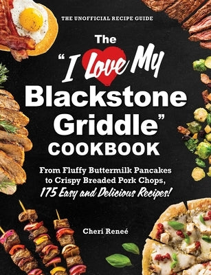 The I Love My Blackstone Griddle Cookbook: From Fluffy Buttermilk Pancakes to Crispy Breaded Pork Chops, 175 Easy and Delicious Recipes! by Rene?, Cheri