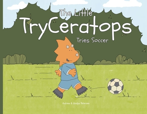 The Little TryCeratops Tries Soccer by Petersen, Andrew