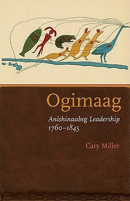 Ogimaag: Anishinaabeg Leadership, 1760-1845 by Miller, Cary