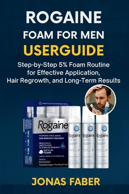 Rogaine Foam for Men Userguide: Step-by-Step 5% Foam Routine for Effective Application, Hair Regrowth, and Long-Term Results by Faber, Jonas