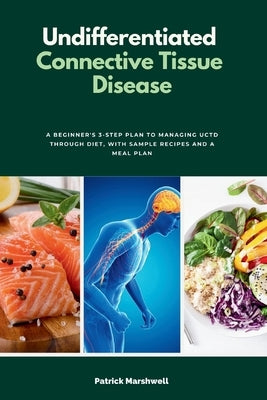 Undifferentiated Connective Tissue Disease: A Beginner's 3-Step Plan to Managing UCTD Through Diet, with Sample Recipes and a Meal Plan by Marshwell, Patrick