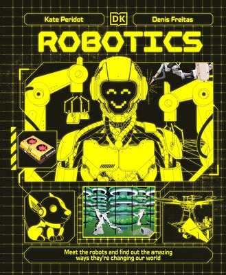 Robotics: Meet the Robots and Find Out the Amazing Ways They're Changing Our World by Peridot, Kate
