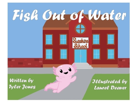 Fish Out of Water: Axil the Axolotl is a highly sensitive kid who learns, at school, ways to accommodate his needs. by Jones, Tyler