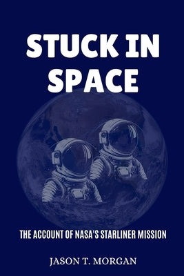 Stuck in Space: The Account of NASA's Starliner Mission by Morgan, Jason T.
