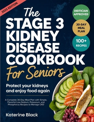 The Stage 3 Kidney Disease Diet Cookbook for Seniors: Protect Your Kidneys and Enjoy Food Again: A Complete 30-Day Meal Plan with Simple, Flavorful Lo by Katerine Black