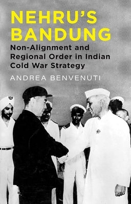 Nehru's Bandung: Non-Alignment and Regional Order in Indian Cold War Strategy by Benvenuti, Andrea