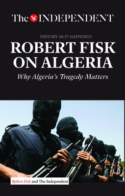 Robert Fisk on Algeria: Why Algeria's Tragedy Matters by Fisk, Robert